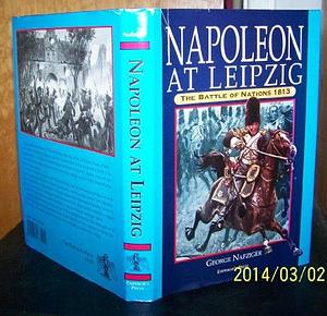 Napoleon at Leipzig: The Battle of Nations, 1813 by George F. Nafziger