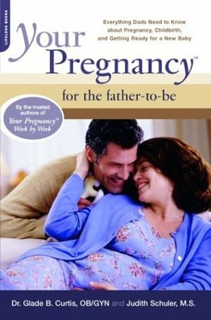 Your Pregnancy For The Father-to-be: Everything Dads Need To Know About Pregnancy, Childbirth, And Getting Ready For A New Baby by Judith Schuler, Glade B. Curtis