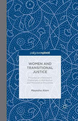 Women and Transitional Justice: Progress and Persistent Challenges in Retributive and Restorative Processes by M. Alam