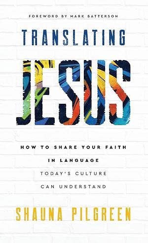 Translating Jesus: How to Share Your Faith in Language Today's Culture Can Understand by Shauna Pilgreen