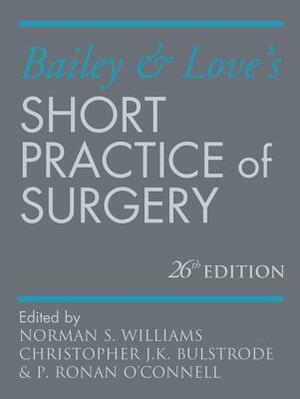 Bailey and Love's Short Practice of Surgery by Christopher J.K. Bulstrode, Hamilton Bailey, Norman S. Williams, R.J. McNeill Love, P. Ronan O'Connell