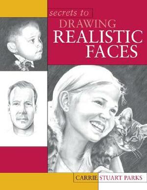 Secrets to Drawing Realistic Faces by Carrie Stuart Parks