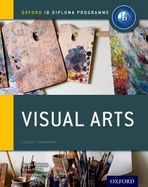 Ib Visual Arts Course Book: Oxford Ib Diploma Programme by Simon Poppy, Andrew Vaughan, Jayson Paterson