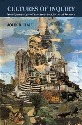 Cultures of Inquiry: From Epistemology to Discourse in Sociohistorical Research by John R. Hall