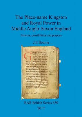 The Place-name Kingston and Royal Power in Middle Anglo-Saxon England: Patterns, possibilities and purpose by Jill Bourne