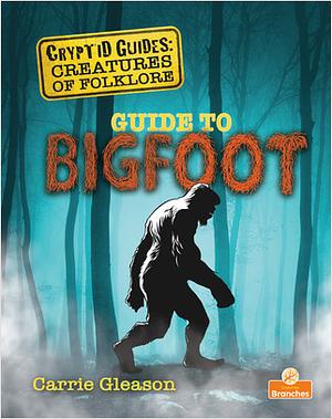 Guide to Bigfoot by Carrie Gleason