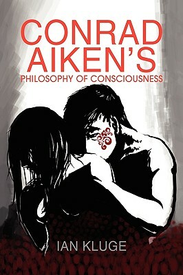 Conrad Aiken's Philosophy of Consciousness by Ian Kluge