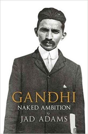 Gandhi: Naked Ambition by Jad Adams