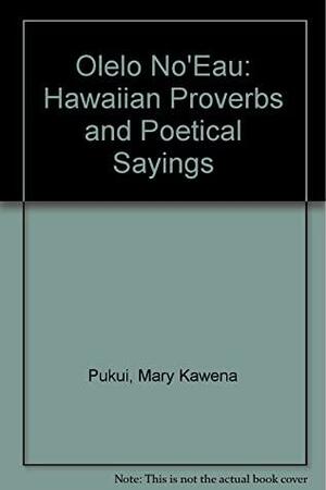 Olelo No'eau: Hawaiian Proverbs and Poetical Sayings by Mary Kawena Pukui