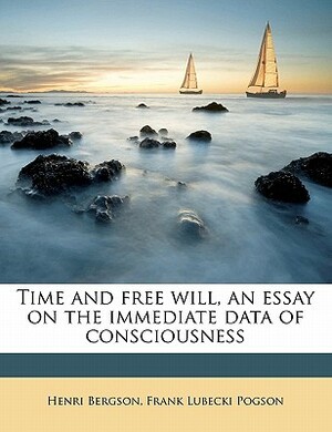 Time and Free Will, an Essay on the Immediate Data of Consciousness by Frank Lubecki Pogson, Henri Bergson