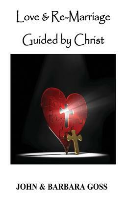 Love and Re-Marriage Guided by Christ by Barbara Goss, John Goss