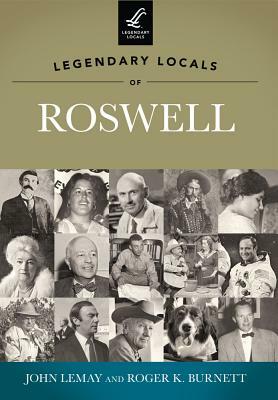 Legendary Locals of Roswell by Roger K. Burnett, John LeMay