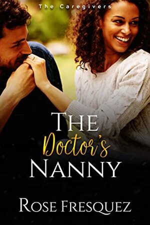 The Doctor's Nanny: A Christian Work Place Sweet Romance (The Caregivers-BWWM Book 1) by Rose Fresquez