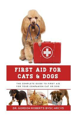 First Aid for Cats and Dogs: The Complete Guide to First Aid for your companion cat or dog by Gordon Roberts Bvsc Mrcvs