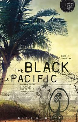 The Black Pacific: Anti-Colonial Struggles and Oceanic Connections by Robbie Shilliam