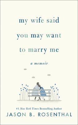 My Wife Said You May Want to Marry Me by Jason B. Rosenthal, Jason B. Rosenthal