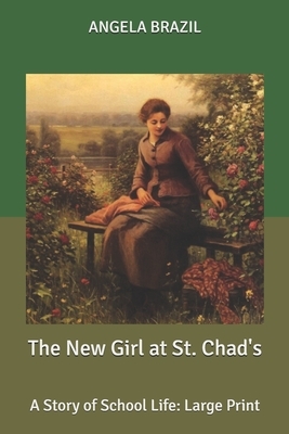 The New Girl at St. Chad's: A Story of School Life: Large Print by Angela Brazil