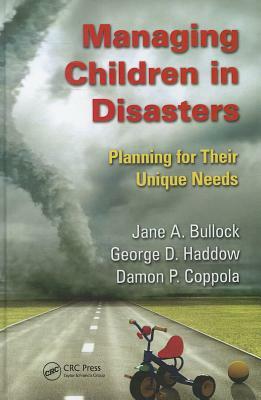 Managing Children in Disasters: Planning for Their Unique Needs by Damon P. Coppola, George Haddow, Jane A. Bullock