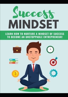 Success Mindset: Learn How To Nurture A Mindset Of Success To Become An Unstoppable Entrepreneur by Ken Nash