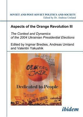 Aspects of the Orange Revolution III: The Context and Dynamics of the 2004 Ukrainian Presidential Elections by 