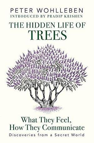 The Hidden Life of Trees : What They Feel, How They Communicate - Discoveries from a Secret World by Peter Wohlleben