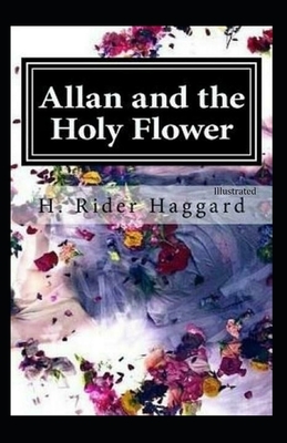 Allan and the Holy Flower ILLUSTRATED by H. Rider Haggard