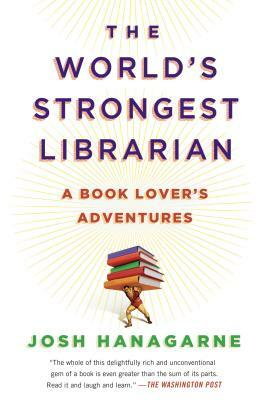 The World's Strongest Librarian: A Book Lover's Adventures by Josh Hanagarne