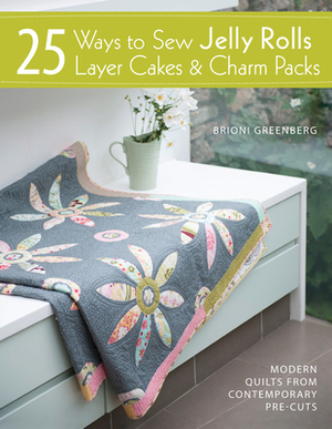 25 Ways to Sew Jelly Rolls, Layer Cakes & Charm Packs: Modern Quilts from Contemporary Pre-Cuts by Brioni Greenberg