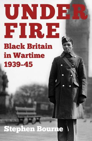 Under Fire: Black Britain in Wartime 1939–45 by Stephen Bourne