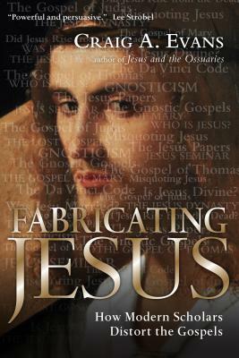 Fabricating Jesus: How Modern Scholars Distort the Gospels by Craig A. Evans