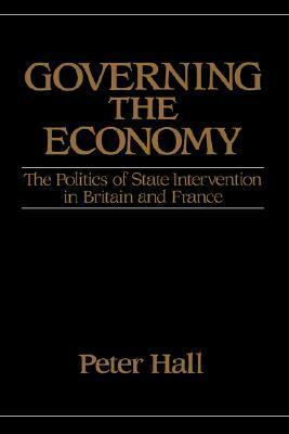 Governing the Economy: The Politics of State Intervention in Britain and France by Peter A. Hall
