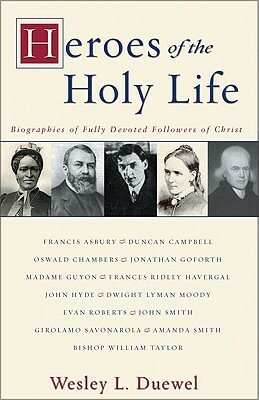 Heroes of the Holy Life: Biographies of Fully Devoted Followers of Christ by Wesley L. Duewel