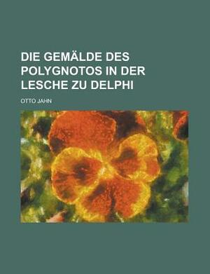 Die Gemalde Des Polygnotos in Der Lesche Zu Delphi by Otto Jahn