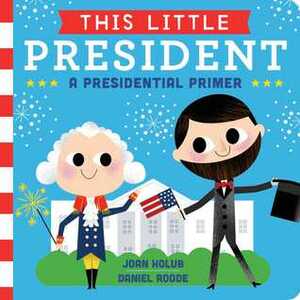 This Little President: A Presidential Primer by Daniel Roode, Joan Holub