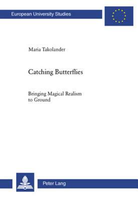 Catching Butterflies: Bringing Magical Realism to Ground by Maria Takolander