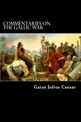 Commentaries on the Gallic War: And Other Commentaries of Gaius Julius Caesar by Gaius Julius Caesar