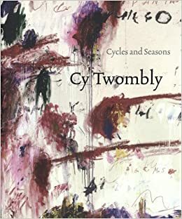 Cy Twombly: Cycles and Seasons by Nicholas Cullinan, Richard Shiff, Nicholas Serota