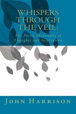 Whispers Through the Veil: : The Poetic Philosophy of Thoughts and Inspiration by John Harrison