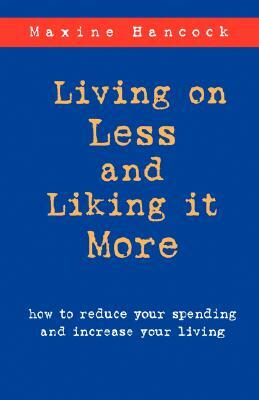 Living on Less and Liking it More: How to reduce your spending and increase your living by Maxine Hancock