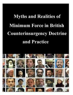 Myths and Realities of Minimum Force in British Counterinsurgency Doctrine and Practice by Naval Postgraduate School