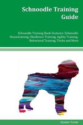 Schnoodle Training Guide Schnoodle Training Book Features: Schnoodle Housetraining, Obedience Training, Agility Training, Behavioral Training, Tricks by Gordon Turner