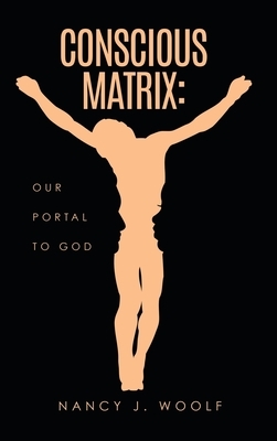 Conscious Matrix: Our Portal to God by Nancy J. Woolf