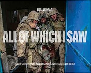 All of Which I Saw: With the US Marine Corps in Iraq by Lucian Read, Seth Moulton, Dan Rather