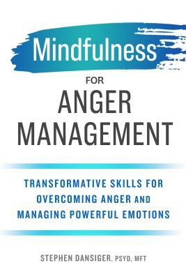 Mindfulness for Anger Management: Transformative Skills for Overcoming Anger and Managing Powerful Emotions by Stephen Dansiger