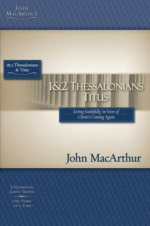 1 and 2 Thessalonians and Titus: Living Faithfully in View of Christ's Coming by John MacArthur