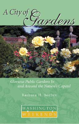 A City of Gardens: Glorious Public Gardens in and Around the Nation S Capital by Barbara Seeber