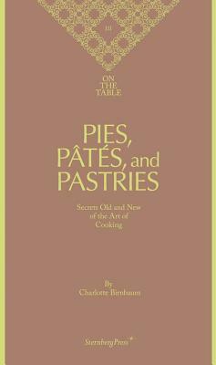 Pies, Pâtés, and Pastries: Secrets Old and New of the Art of Cooking by Charlotte Birnbaum