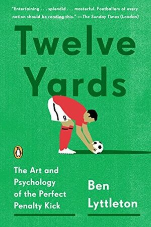 Twelve Yards: The Art and Psychology of the Perfect Penalty Kick by Ben Lyttleton