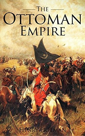 The Ottoman Empire: A History From Beginning to End by Henry Freeman, Hourly History