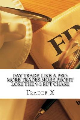 Day Trade Like A Pro: More Trades, More Profit, Lose The 9-5 Rut Chase: Day Trading Shark System For More Profits by Trader X